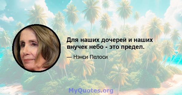 Для наших дочерей и наших внучек небо - это предел.