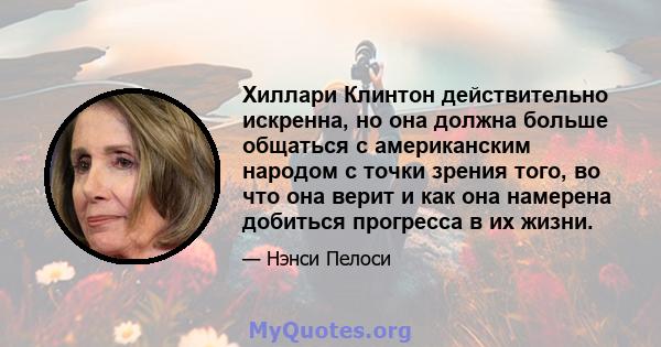 Хиллари Клинтон действительно искренна, но она должна больше общаться с американским народом с точки зрения того, во что она верит и как она намерена добиться прогресса в их жизни.