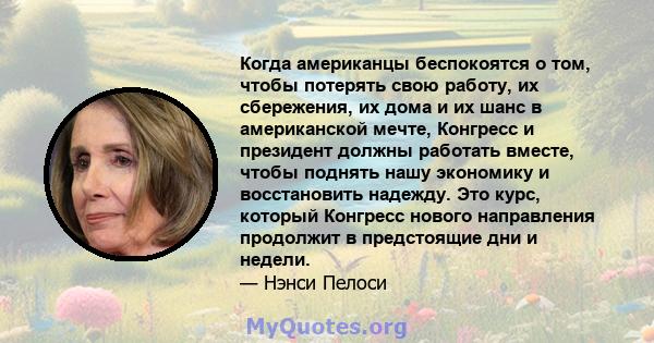 Когда американцы беспокоятся о том, чтобы потерять свою работу, их сбережения, их дома и их шанс в американской мечте, Конгресс и президент должны работать вместе, чтобы поднять нашу экономику и восстановить надежду.