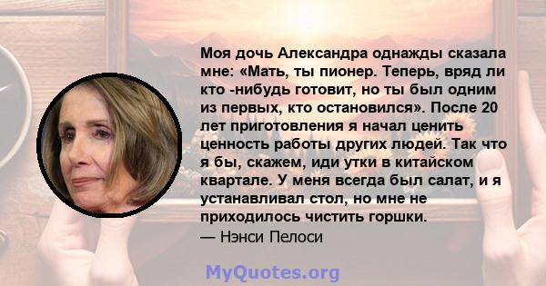 Моя дочь Александра однажды сказала мне: «Мать, ты пионер. Теперь, вряд ли кто -нибудь готовит, но ты был одним из первых, кто остановился». После 20 лет приготовления я начал ценить ценность работы других людей. Так