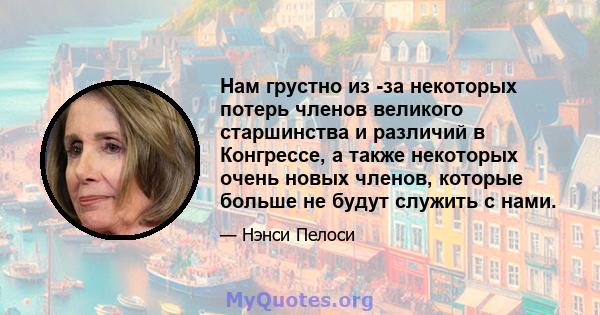 Нам грустно из -за некоторых потерь членов великого старшинства и различий в Конгрессе, а также некоторых очень новых членов, которые больше не будут служить с нами.