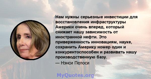 Нам нужны серьезные инвестиции для восстановления инфраструктуры Америки очень вперед, который снижает нашу зависимость от иностранной нефти. Это приверженность инновациям, науке, сохранить Америку номер один и