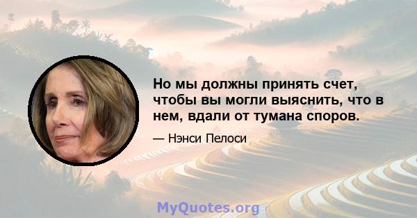 Но мы должны принять счет, чтобы вы могли выяснить, что в нем, вдали от тумана споров.