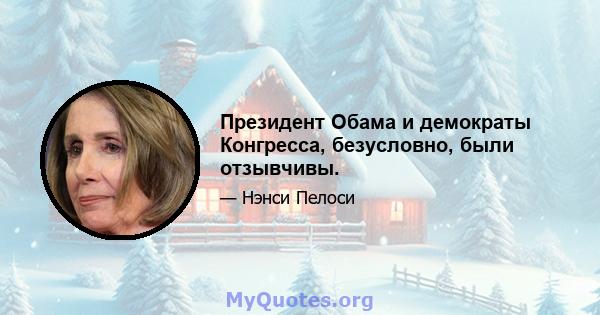 Президент Обама и демократы Конгресса, безусловно, были отзывчивы.