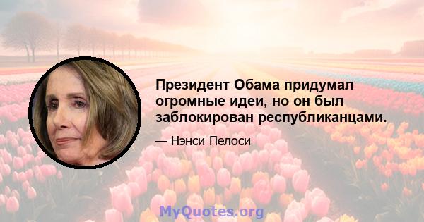 Президент Обама придумал огромные идеи, но он был заблокирован республиканцами.