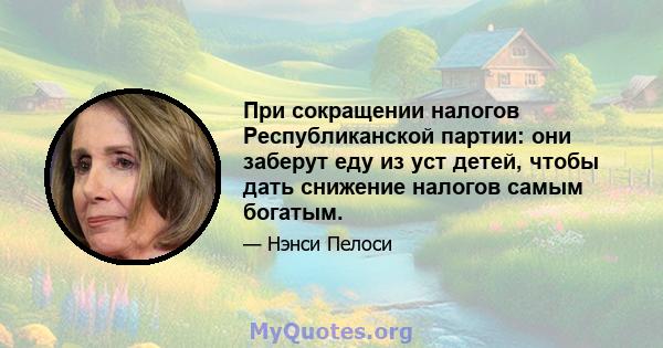 При сокращении налогов Республиканской партии: они заберут еду из уст детей, чтобы дать снижение налогов самым богатым.