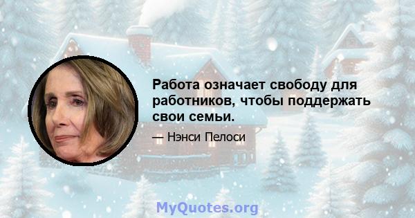 Работа означает свободу для работников, чтобы поддержать свои семьи.