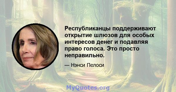 Республиканцы поддерживают открытие шлюзов для особых интересов денег и подавляя право голоса. Это просто неправильно.