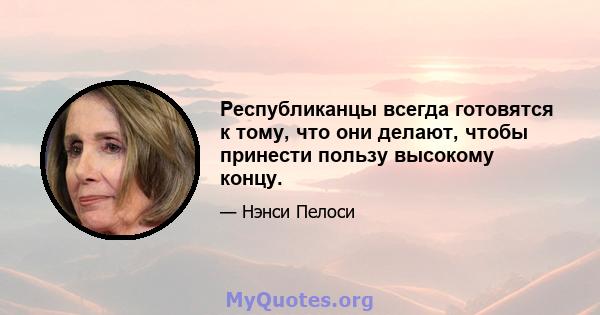 Республиканцы всегда готовятся к тому, что они делают, чтобы принести пользу высокому концу.