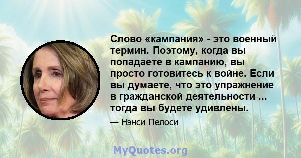 Слово «кампания» - это военный термин. Поэтому, когда вы попадаете в кампанию, вы просто готовитесь к войне. Если вы думаете, что это упражнение в гражданской деятельности ... тогда вы будете удивлены.