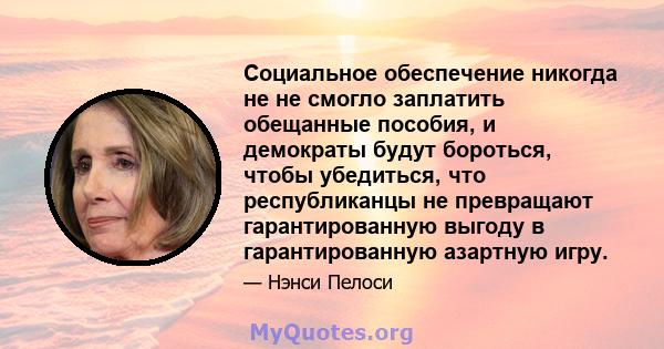 Социальное обеспечение никогда не не смогло заплатить обещанные пособия, и демократы будут бороться, чтобы убедиться, что республиканцы не превращают гарантированную выгоду в гарантированную азартную игру.