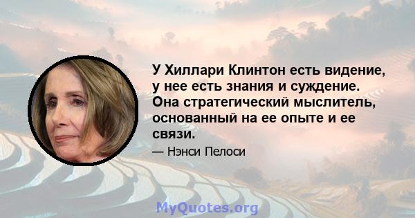 У Хиллари Клинтон есть видение, у нее есть знания и суждение. Она стратегический мыслитель, основанный на ее опыте и ее связи.