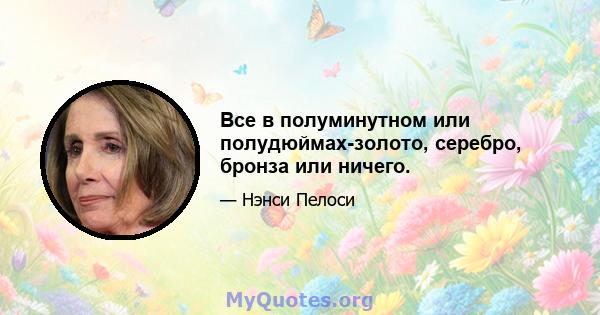 Все в полуминутном или полудюймах-золото, серебро, бронза или ничего.