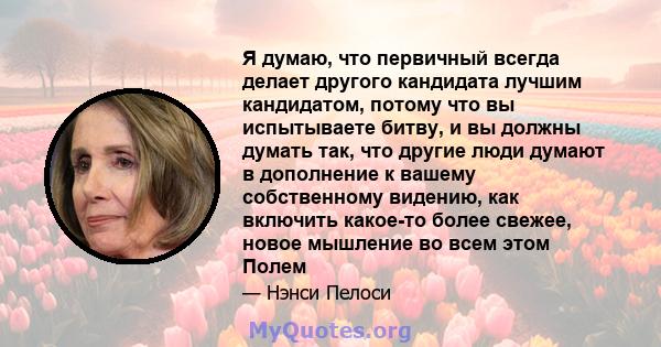 Я думаю, что первичный всегда делает другого кандидата лучшим кандидатом, потому что вы испытываете битву, и вы должны думать так, что другие люди думают в дополнение к вашему собственному видению, как включить какое-то 