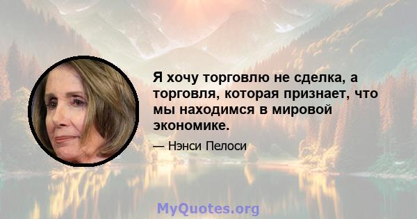 Я хочу торговлю не сделка, а торговля, которая признает, что мы находимся в мировой экономике.