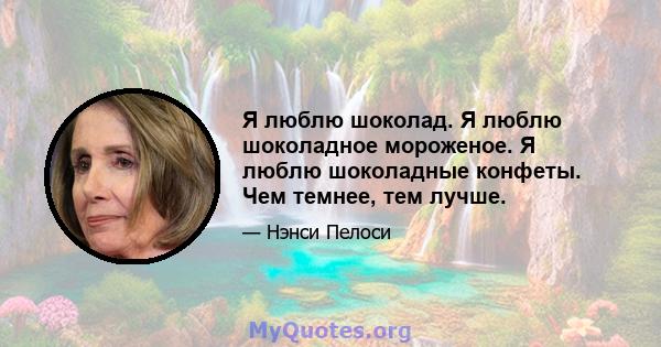 Я люблю шоколад. Я люблю шоколадное мороженое. Я люблю шоколадные конфеты. Чем темнее, тем лучше.