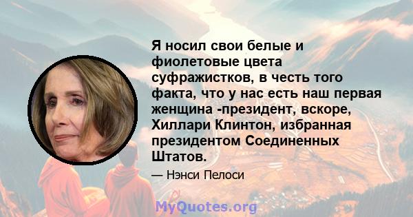 Я носил свои белые и фиолетовые цвета суфражистков, в честь того факта, что у нас есть наш первая женщина -президент, вскоре, Хиллари Клинтон, избранная президентом Соединенных Штатов.