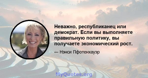 Неважно, республиканец или демократ. Если вы выполняете правильную политику, вы получаете экономический рост.