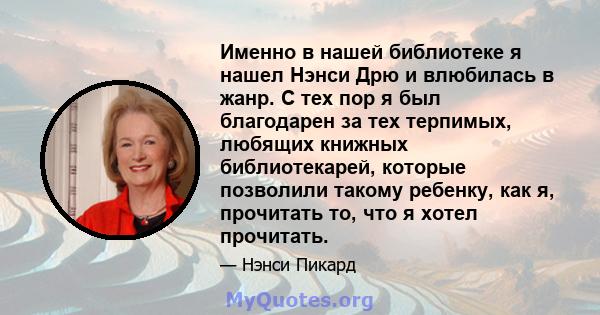 Именно в нашей библиотеке я нашел Нэнси Дрю и влюбилась в жанр. С тех пор я был благодарен за тех терпимых, любящих книжных библиотекарей, которые позволили такому ребенку, как я, прочитать то, что я хотел прочитать.