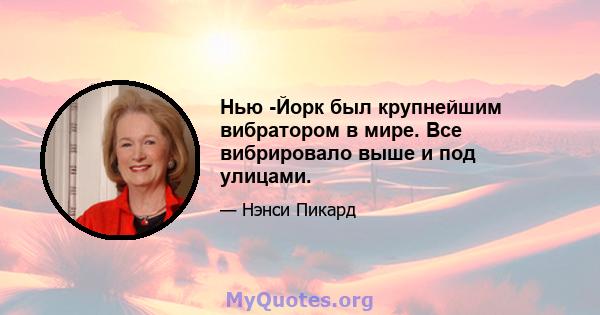 Нью -Йорк был крупнейшим вибратором в мире. Все вибрировало выше и под улицами.