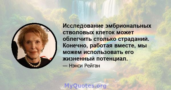 Исследование эмбриональных стволовых клеток может облегчить столько страданий. Конечно, работая вместе, мы можем использовать его жизненный потенциал.