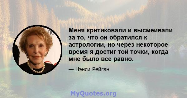 Меня критиковали и высмеивали за то, что он обратился к астрологии, но через некоторое время я достиг той точки, когда мне было все равно.