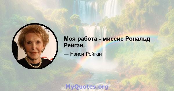 Моя работа - миссис Рональд Рейган.