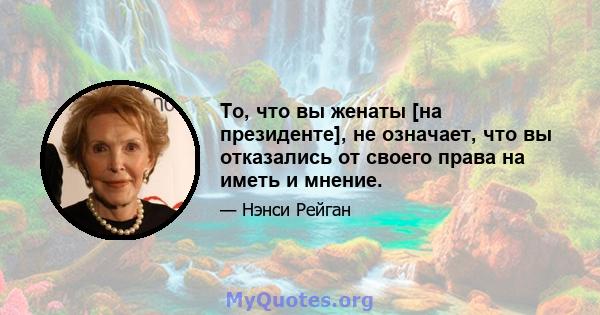 То, что вы женаты [на президенте], не означает, что вы отказались от своего права на иметь и мнение.