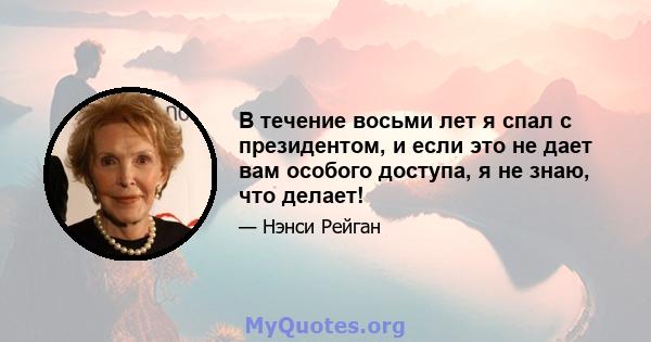 В течение восьми лет я спал с президентом, и если это не дает вам особого доступа, я не знаю, что делает!