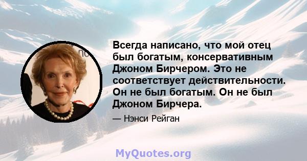 Всегда написано, что мой отец был богатым, консервативным Джоном Бирчером. Это не соответствует действительности. Он не был богатым. Он не был Джоном Бирчера.