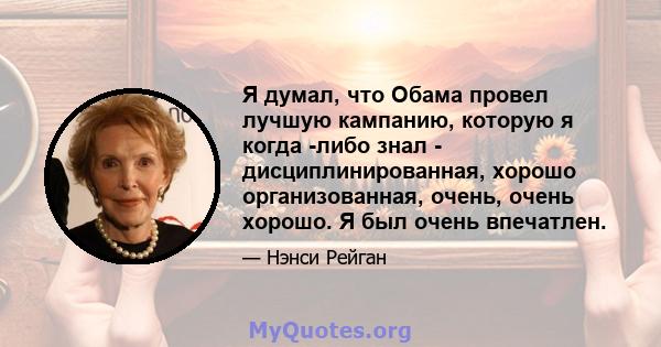 Я думал, что Обама провел лучшую кампанию, которую я когда -либо знал - дисциплинированная, хорошо организованная, очень, очень хорошо. Я был очень впечатлен.