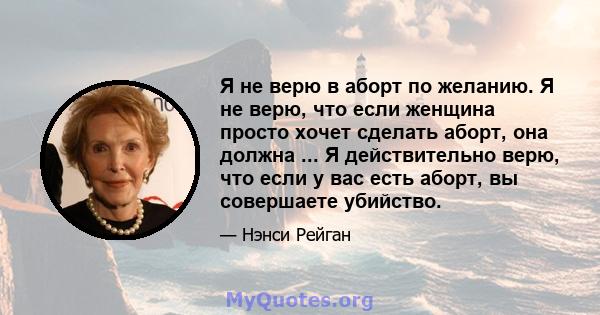 Я не верю в аборт по желанию. Я не верю, что если женщина просто хочет сделать аборт, она должна ... Я действительно верю, что если у вас есть аборт, вы совершаете убийство.