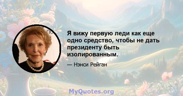 Я вижу первую леди как еще одно средство, чтобы не дать президенту быть изолированным.