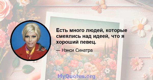 Есть много людей, которые смеялись над идеей, что я хороший певец.