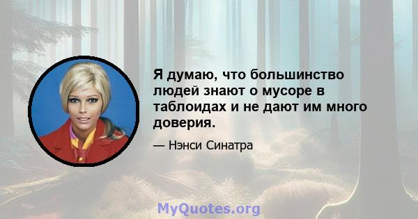 Я думаю, что большинство людей знают о мусоре в таблоидах и не дают им много доверия.