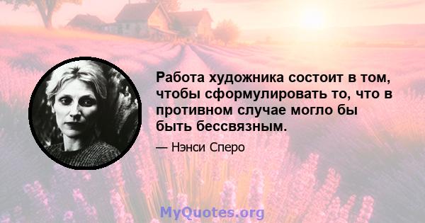 Работа художника состоит в том, чтобы сформулировать то, что в противном случае могло бы быть бессвязным.