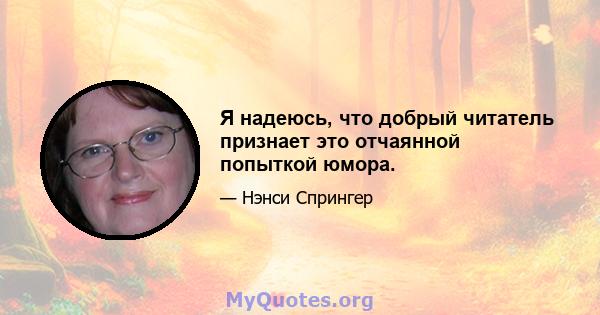 Я надеюсь, что добрый читатель признает это отчаянной попыткой юмора.