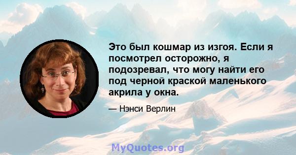 Это был кошмар из изгоя. Если я посмотрел осторожно, я подозревал, что могу найти его под черной краской маленького акрила у окна.