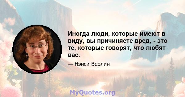 Иногда люди, которые имеют в виду, вы причиняете вред, - это те, которые говорят, что любят вас.