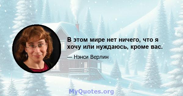 В этом мире нет ничего, что я хочу или нуждаюсь, кроме вас.