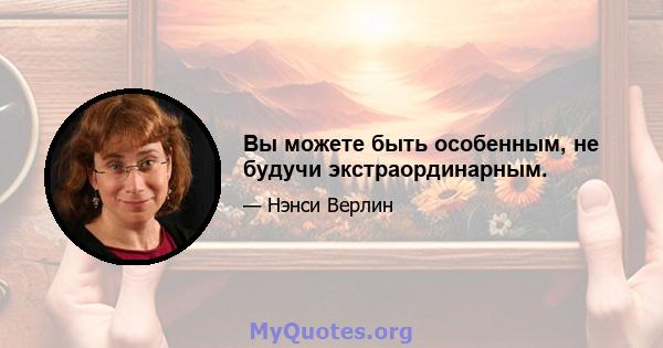 Вы можете быть особенным, не будучи экстраординарным.