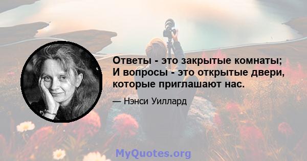 Ответы - это закрытые комнаты; И вопросы - это открытые двери, которые приглашают нас.