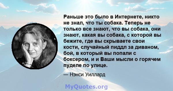 Раньше это было в Интернете, никто не знал, что ты собака. Теперь не только все знают, что вы собака, они знают, какая вы собака, с которой вы бежите, где вы скрываете свои кости, случайный пиддл за диваном, бой, в