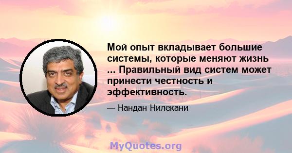 Мой опыт вкладывает большие системы, которые меняют жизнь ... Правильный вид систем может принести честность и эффективность.