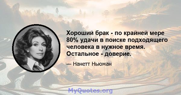 Хороший брак - по крайней мере 80% удачи в поиске подходящего человека в нужное время. Остальное - доверие.