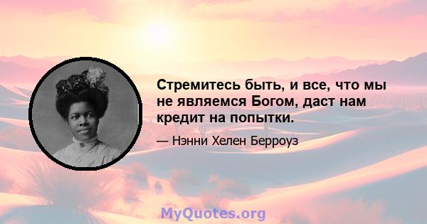 Стремитесь быть, и все, что мы не являемся Богом, даст нам кредит на попытки.