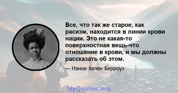 Все, что так же старое, как расизм, находится в линии крови нации. Это не какая-то поверхностная вещь-что отношение в крови, и мы должны рассказать об этом.