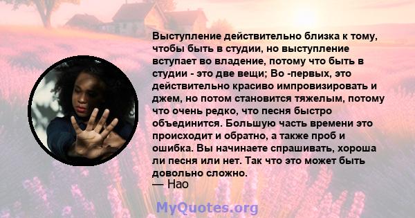 Выступление действительно близка к тому, чтобы быть в студии, но выступление вступает во владение, потому что быть в студии - это две вещи; Во -первых, это действительно красиво импровизировать и джем, но потом