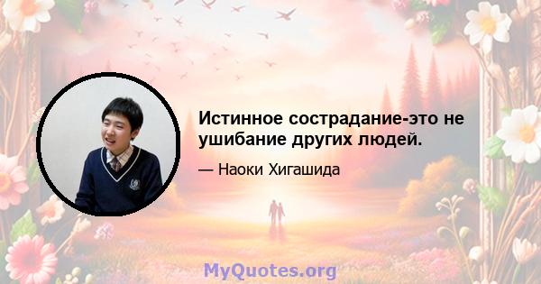 Истинное сострадание-это не ушибание других людей.