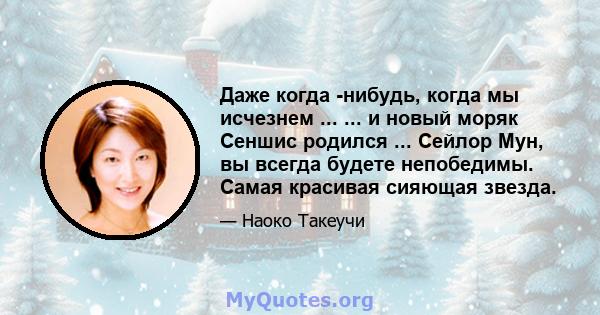 Даже когда -нибудь, когда мы исчезнем ... ... и новый моряк Сеншис родился ... Сейлор Мун, вы всегда будете непобедимы. Самая красивая сияющая звезда.